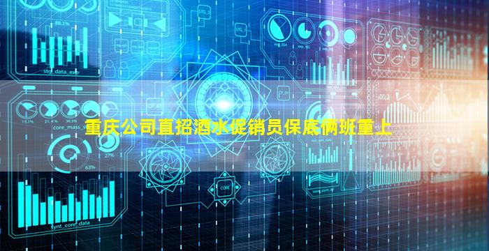 重庆公司直招酒水促销员保底俩班重上